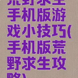 荒野求生手机版游戏小技巧(手机版荒野求生攻略)
