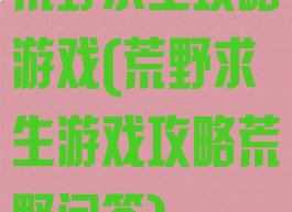 荒野求生攻略游戏(荒野求生游戏攻略荒野问答)