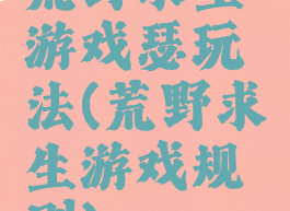 荒野求生游戏瑟玩法(荒野求生游戏规则)