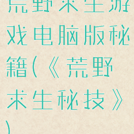 荒野求生游戏电脑版秘籍(《荒野求生秘技》)