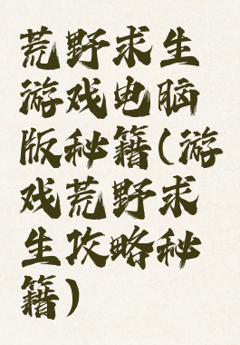 荒野求生游戏电脑版秘籍(游戏荒野求生攻略秘籍)