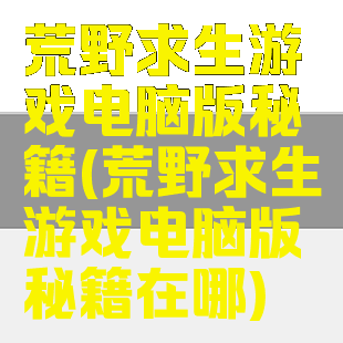荒野求生游戏电脑版秘籍(荒野求生游戏电脑版秘籍在哪)