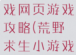 荒野求生游戏网页游戏攻略(荒野求生小游戏攻略)