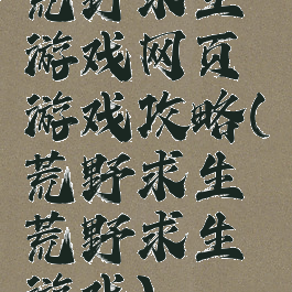 荒野求生游戏网页游戏攻略(荒野求生荒野求生游戏)