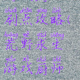 荒野求生游戏厨师刷点攻略(荒野求生游戏厨师刷点攻略大全)