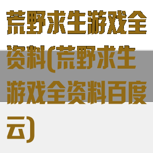 荒野求生游戏全资料(荒野求生游戏全资料百度云)