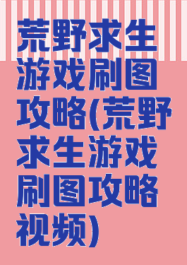 荒野求生游戏刷图攻略(荒野求生游戏刷图攻略视频)