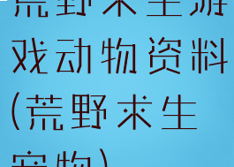 荒野求生游戏动物资料(荒野求生宠物)