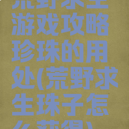 荒野求生游戏攻略珍珠的用处(荒野求生珠子怎么获得)