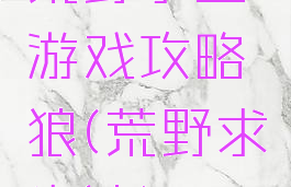 荒野求生游戏攻略狼(荒野求生狼)