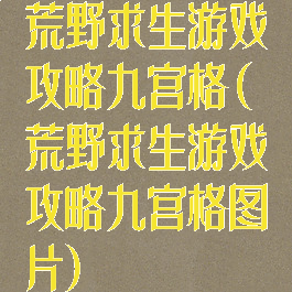 荒野求生游戏攻略九宫格(荒野求生游戏攻略九宫格图片)