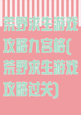荒野求生游戏攻略九宫格(荒野求生游戏攻略过关)