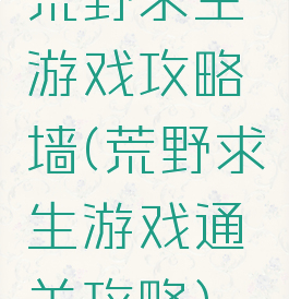 荒野求生游戏攻略墙(荒野求生游戏通关攻略)