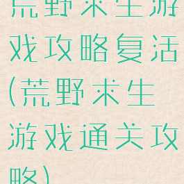 荒野求生游戏攻略复活(荒野求生游戏通关攻略)