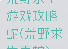 荒野求生游戏攻略蛇(荒野求生毒蛇)