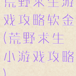 荒野求生游戏攻略软金(荒野求生小游戏攻略)