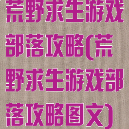 荒野求生游戏部落攻略(荒野求生游戏部落攻略图文)