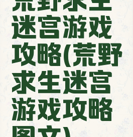 荒野求生迷宫游戏攻略(荒野求生迷宫游戏攻略图文)