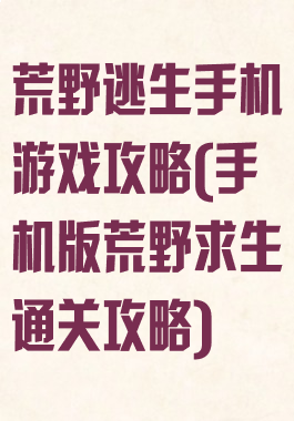 荒野逃生手机游戏攻略(手机版荒野求生通关攻略)