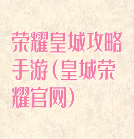 荣耀皇城攻略手游(皇城荣耀官网)