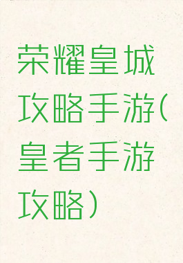 荣耀皇城攻略手游(皇者手游攻略)