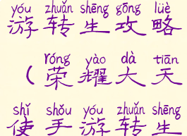 荣耀盛世手游转生攻略(荣耀大天使手游转生攻略)