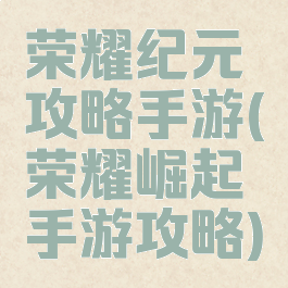 荣耀纪元攻略手游(荣耀崛起手游攻略)