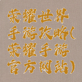 荣耀世界手游攻略(荣耀手游官方网站)