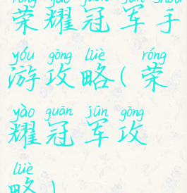 荣耀冠军手游攻略(荣耀冠军攻略)