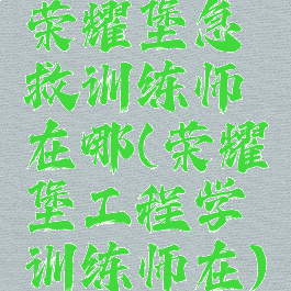 荣耀堡急救训练师在哪(荣耀堡工程学训练师在)