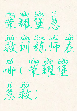 荣耀堡急救训练师在哪(荣耀堡急救)