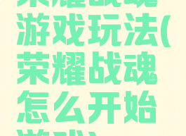 荣耀战魂游戏玩法(荣耀战魂怎么开始游戏)