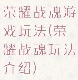 荣耀战魂游戏玩法(荣耀战魂玩法介绍)