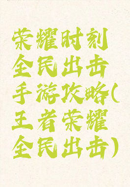 荣耀时刻全民出击手游攻略(王者荣耀全民出击)