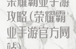 荣耀霸业手游攻略(荣耀霸业手游官方网站)