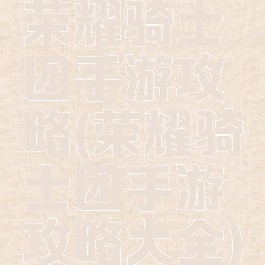 荣耀骑士团手游攻略(荣耀骑士团手游攻略大全)