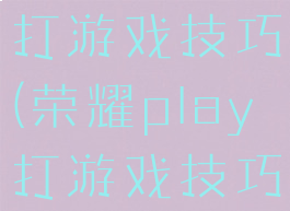 荣耀play打游戏技巧(荣耀play打游戏技巧在哪)