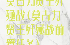 莫古力贤王歼殛战(莫古力贤王歼殛战前置任务)