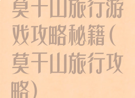 莫干山旅行游戏攻略秘籍(莫干山旅行攻略)