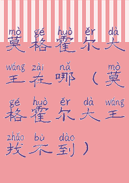 莫格霍尔大王在哪(莫格霍尔大王找不到)