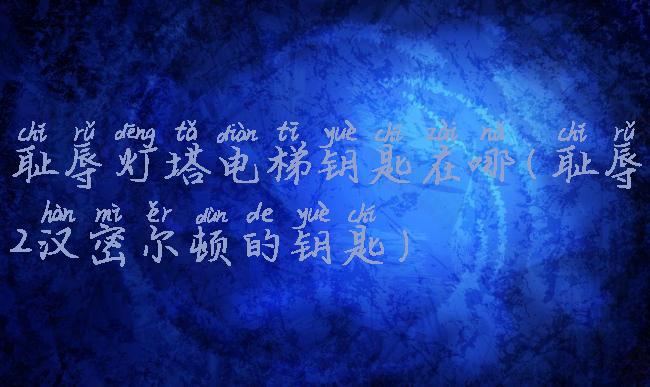 耻辱灯塔电梯钥匙在哪(耻辱2汉密尔顿的钥匙)