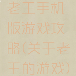 老王手机版游戏攻略(关于老王的游戏)