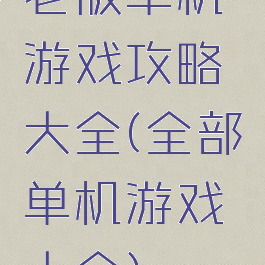 老版单机游戏攻略大全(全部单机游戏大全)