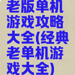 老版单机游戏攻略大全(经典老单机游戏大全)