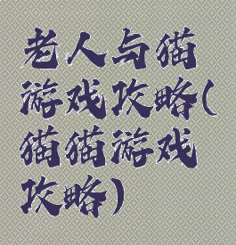 老人与猫游戏攻略(猫猫游戏攻略)