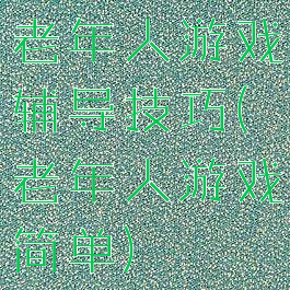 老年人游戏辅导技巧(老年人游戏简单)