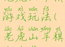 老虎山羊棋游戏玩法(老虎山羊棋的玩法)