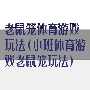 老鼠笼体育游戏玩法(小班体育游戏老鼠笼玩法)
