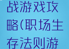 职场生存战游戏攻略(职场生存法则游戏)