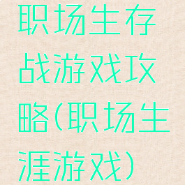职场生存战游戏攻略(职场生涯游戏)